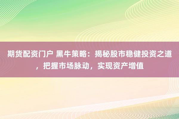 期货配资门户 黑牛策略：揭秘股市稳健投资之道，把握市场脉动，实现资产增值