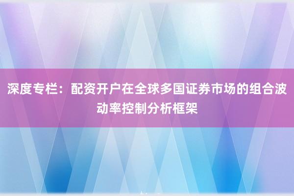 深度专栏：配资开户在全球多国证券市场的组合波动率控制分析框架