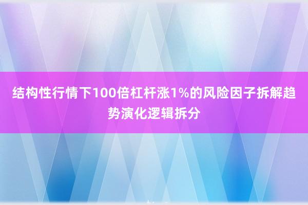 结构性行情下100倍杠杆涨1%的风险因子拆解趋势演化逻辑拆分