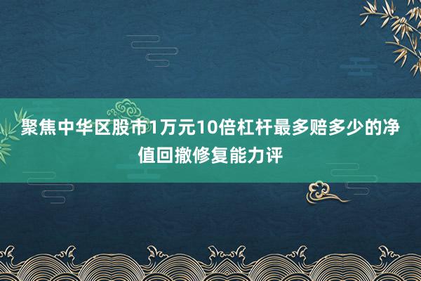 聚焦中华区股市1万元10倍杠杆最多赔多少的净值回撤修复能力评