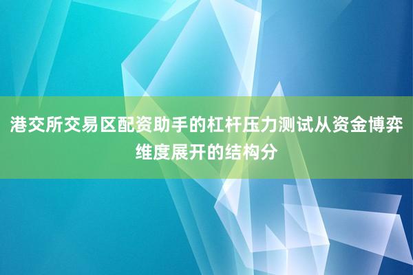 港交所交易区配资助手的杠杆压力测试从资金博弈维度展开的结构分