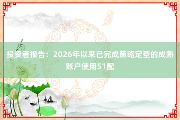 投资者报告：2026年以来已完成策略定型的成熟账户使用51配