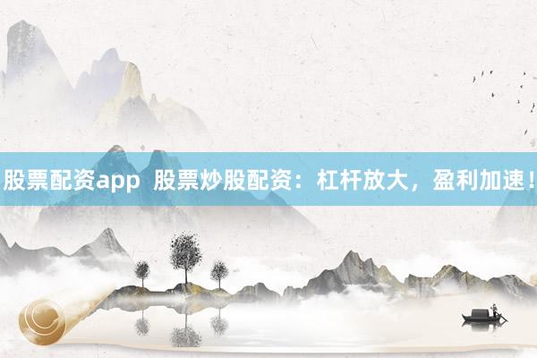股票配资app  股票炒股配资：杠杆放大，盈利加速！
