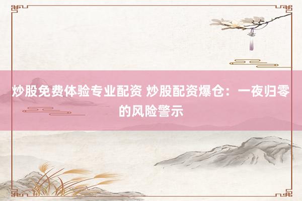 炒股免费体验专业配资 炒股配资爆仓：一夜归零的风险警示