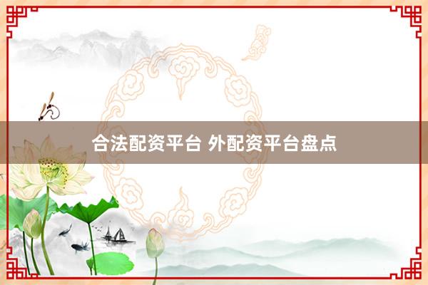 合法配资平台 外配资平台盘点