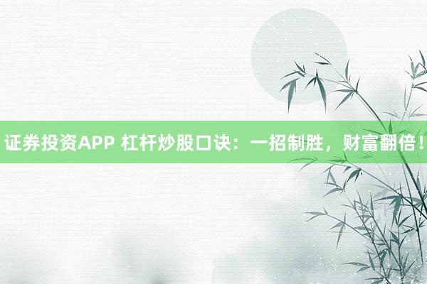 证券投资APP 杠杆炒股口诀:一招制胜,财富翻倍!