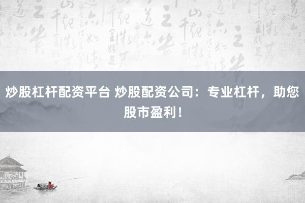 炒股杠杆配资平台 炒股配资公司：专业杠杆，助您股市盈利！