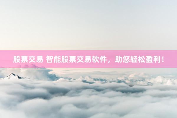 股票交易 智能股票交易软件，助您轻松盈利！
