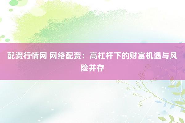 配资行情网 网络配资：高杠杆下的财富机遇与风险并存