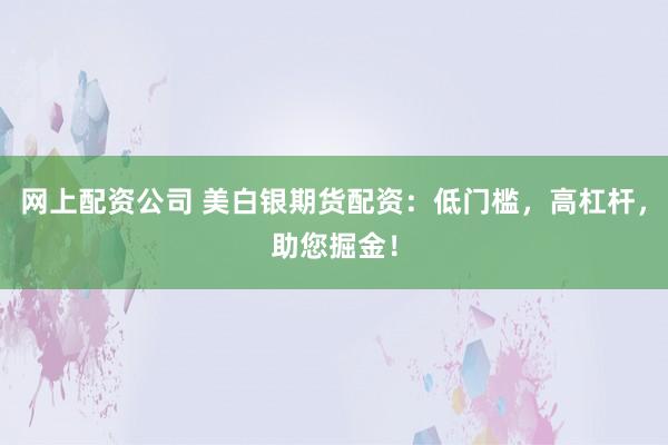 网上配资公司 美白银期货配资：低门槛，高杠杆，助您掘金！
