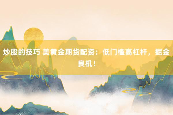 炒股的技巧 美黄金期货配资：低门槛高杠杆，掘金良机！