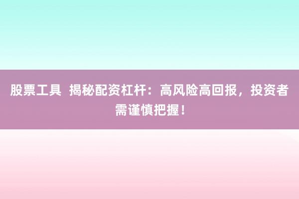股票工具  揭秘配资杠杆：高风险高回报，投资者需谨慎把握！