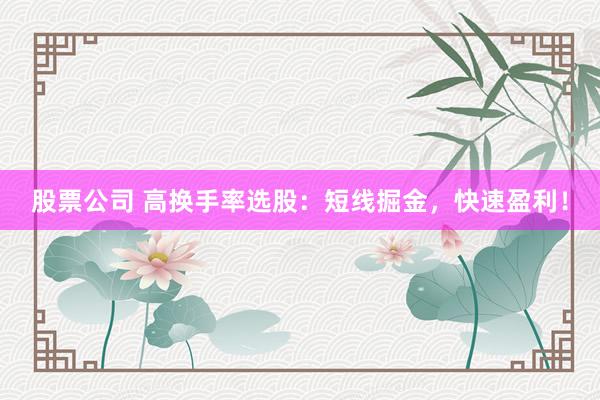 股票公司 高换手率选股：短线掘金，快速盈利！