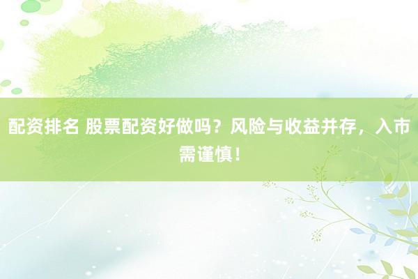 配资排名 股票配资好做吗？风险与收益并存，入市需谨慎！