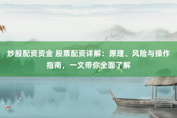 炒股配资资金 股票配资详解：原理、风险与操作指南，一文带你全面了解