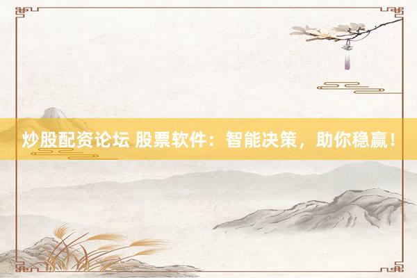 炒股配资论坛 股票软件：智能决策，助你稳赢！