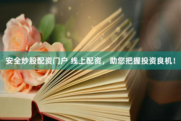 安全炒股配资门户 线上配资，助您把握投资良机！