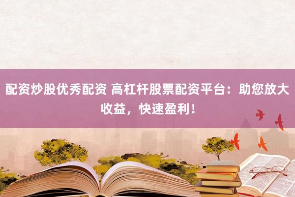 配资炒股优秀配资 高杠杆股票配资平台：助您放大收益，快速盈利！