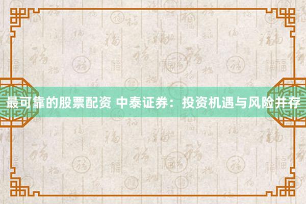 最可靠的股票配资 中泰证券：投资机遇与风险并存