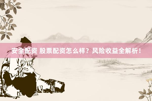 安全配资 股票配资怎么样？风险收益全解析！