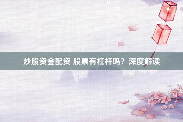 炒股资金配资 股票有杠杆吗？深度解读