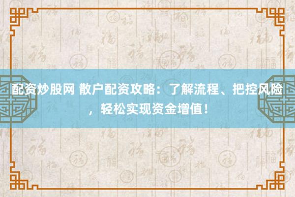 配资炒股网 散户配资攻略：了解流程、把控风险，轻松实现资金增值！
