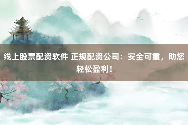 线上股票配资软件 正规配资公司:安全可靠,助您轻松盈利!