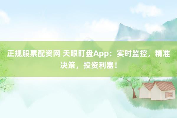 正规股票配资网 天眼盯盘App：实时监控，精准决策，投资利器！