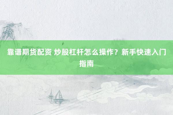 靠谱期货配资 炒股杠杆怎么操作？新手快速入门指南