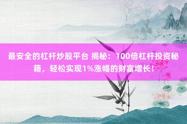 最安全的杠杆炒股平台 揭秘：100倍杠杆投资秘籍，轻松实现1%涨幅的财富增长！