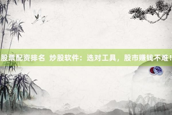 股票配资排名  炒股软件：选对工具，股市赚钱不难！