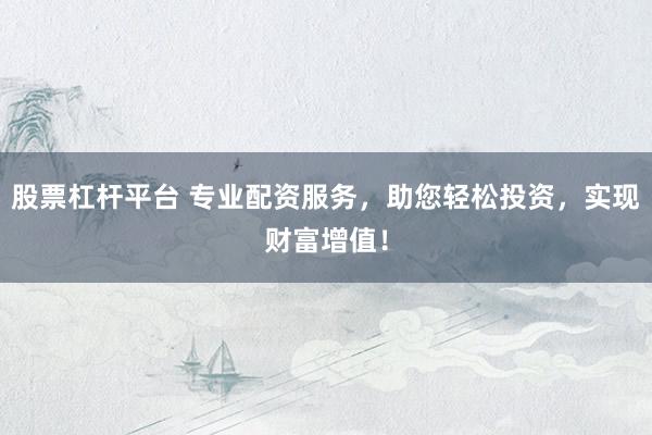 股票杠杆平台 专业配资服务,助您轻松投资,实现财富增值!