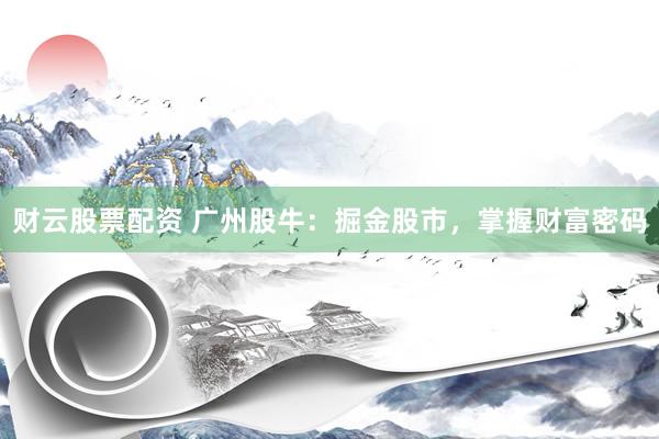 财云股票配资 广州股牛：掘金股市，掌握财富密码