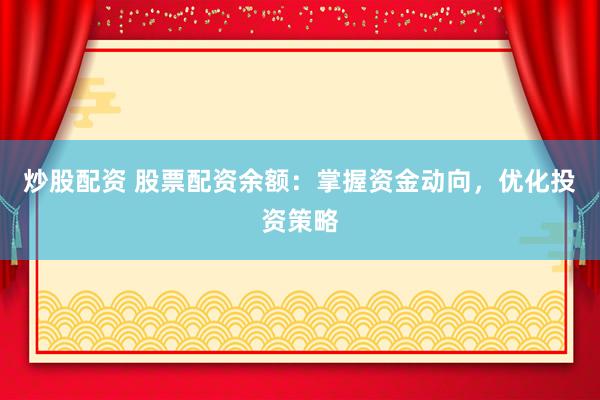 炒股配资 股票配资余额：掌握资金动向，优化投资策略