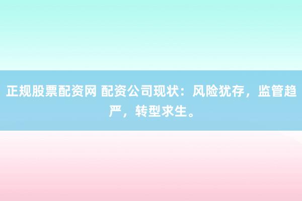 正规股票配资网 配资公司现状:风险犹存,监管趋严,转型求生。