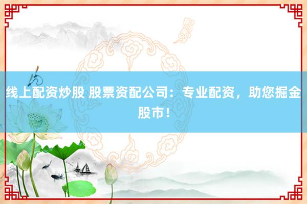 线上配资炒股 股票资配公司：专业配资，助您掘金股市！