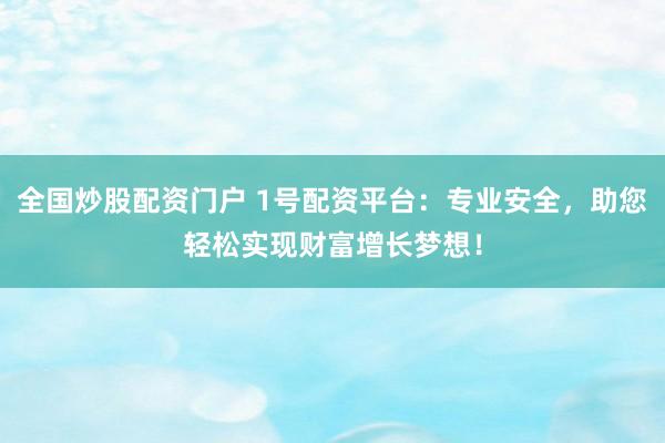 全国炒股配资门户 1号配资平台：专业安全，助您轻松实现财富增长梦想！